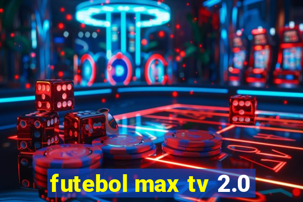 futebol max tv 2.0